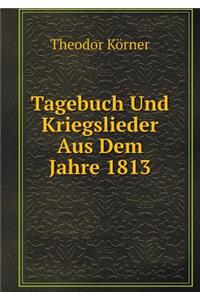 Tagebuch Und Kriegslieder Aus Dem Jahre 1813