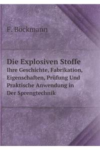 Die Explosiven Stoffe Ihre Geschichte, Fabrikation, Eigenschaften, Prüfung Und Praktische Anwendung in Der Sprengtechnik