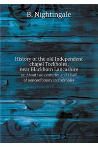 History of the Old Independent Chapel Tockholes, Near Blackburn Lancashire Or, about Two Centuries and a Half of Nonconformity in Tockholes
