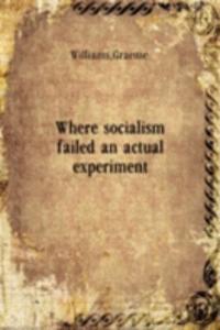 WHERE SOCIALISM FAILED AN ACTUAL EXPERI