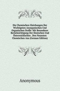 Die Chemischen Gleichungen Der Wichtigsten Anorganischen Und Organischen Stoffe: Mit Besonderer Berucksichtigung Der Deutschen Und Osterreichischen . Den Neuesten Chemischen Ans (German Edition)