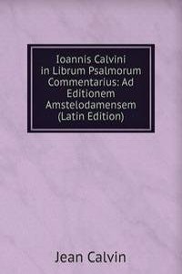 Ioannis Calvini in Librum Psalmorum Commentarius: Ad Editionem Amstelodamensem (Latin Edition)