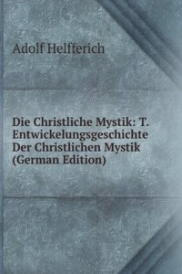 Die Christliche Mystik: T. Entwickelungsgeschichte Der Christlichen Mystik (German Edition)