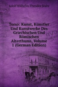 Torso: Kunst, Kunstler Und Kunstwerke Des Griechischen Und Romischen Alterthums, Volume 1 (German Edition)