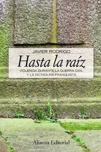 Hasta la raiz/ Until the Root: Violencia durante la guerra civil y la dictadura franquista/ Violence During the Civil War and Franco Dictatorship (Alianza Ensayo)