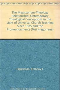The Magisterium -Theology Relationship. Contemporary Theological Conceptions in the Light of Universal Church Teaching Since 1835 and the Pronouncements of the Bishops of the Unites States
