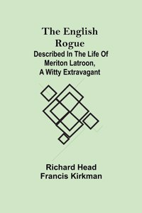 English Rogue; Described in the Life of Meriton Latroon, a Witty Extravagant