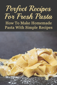 Perfect Recipes For Fresh Pasta