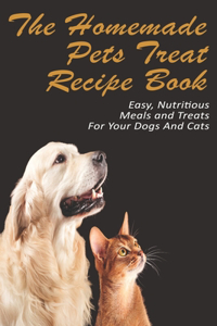 The Homemade Pets Treat Recipe Book_ Easy, Nutritious Meals And Treats For Your Dogs And Cats