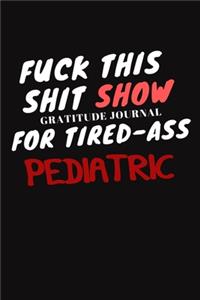 Fuck This ShitShow A Gratitude Journal For Tired-Ass PEDIATRIC