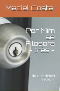 Por Mim se Filosofa - três -