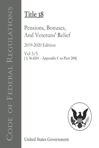 Code of Federal Regulations Title 38 Pensions, Bonuses, And Veterans' Relief 2019-2020 Edition Volume 5/5 [§36.4201 - Appendix C to Part 200]