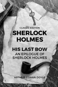 His Last Bow an Epilogue of Sherlock Holmes (Classic Edition)