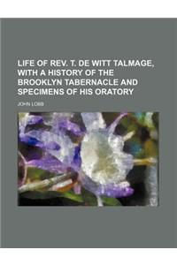 Life of REV. T. de Witt Talmage, with a History of the Brooklyn Tabernacle and Specimens of His Oratory