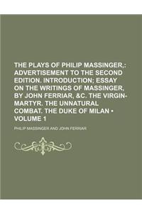 The Plays of Philip Massinger, (Volume 1); Advertisement to the Second Edition. Introduction Essay on the Writings of Massinger, by John Ferriar, &C. the Virgin-Martyr. the Unnatural Combat. the Duke of Milan