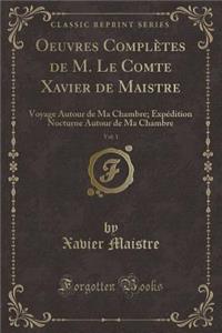 Oeuvres ComplÃ¨tes de M. Le Comte Xavier de Maistre, Vol. 1: Voyage Autour de Ma Chambre; ExpÃ©dition Nocturne Autour de Ma Chambre (Classic Reprint)