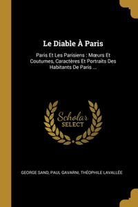 Le Diable À Paris: Paris Et Les Parisiens: Moeurs Et Coutumes, Caractères Et Portraits Des Habitants De Paris ...