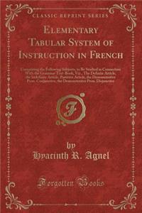Elementary Tabular System of Instruction in French: Comprising the Following Subjects, to Be Studied in Connection with the Grammar Text-Book, Viz., the Definite Article, the Indefinite Article, Partitive Article, the Demonstrative Pron. Conjunctiv