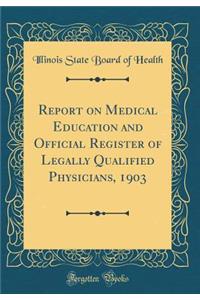 Report on Medical Education and Official Register of Legally Qualified Physicians, 1903 (Classic Reprint)