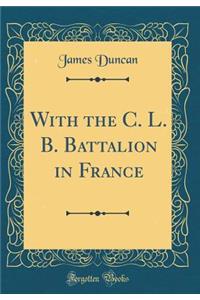 With the C. L. B. Battalion in France (Classic Reprint)