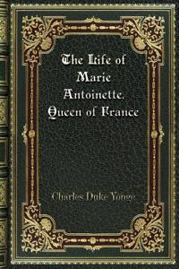 The Life of Marie Antoinette. Queen of France