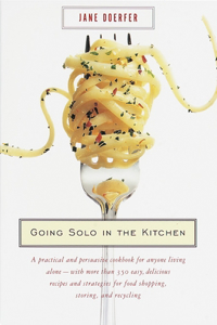 Going Solo in the Kitchen: A Practical and Persuasive Cookbook for Anyone Living Alone-With More Than 350 Easy, Delicious Recipes and Strategies for Food Shopping, Storing, an