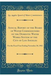 Annual Report of the Board of Water Commissioners of the Domestic Water Works System of the City of Los Angeles: For the Fiscal Year Ending November 30, 1902 (Classic Reprint)