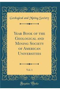 Year Book of the Geological and Mining Society of American Universities, Vol. 1 (Classic Reprint)