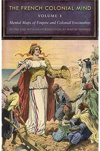 French Colonial Mind, Volume 1: Mental Maps of Empire and Colonial Encounters