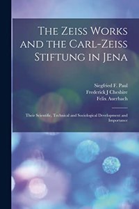 The Zeiss Works and the Carl-Zeiss Stiftung in Jena; Their Scientific, Technical and Sociological Development and Importance