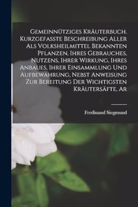 Gemeinnütziges Kräuterbuch. Kurzgefasste Beschreibung aller als Volksheilmittel bekannten Pflanzen, ihres Gebrauches, Nutzens, ihrer Wirkung, ihres Anbaues, ihrer Einsammlung und Aufbewahrung, nebst Anweisung zur Bereitung der wichtigsten Kräutersä