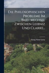 Philosophischen Probleme Im Briefwechsel Zwischen Leibniz Und Clarke...