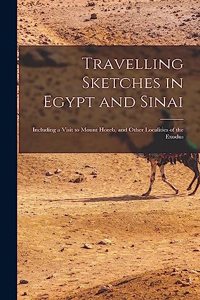 Travelling Sketches in Egypt and Sinai: Including a Visit to Mount Horeb, and Other Localities of the Exodus