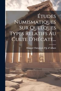 Études Numismatiques Sur Quelques Types Relatifs Au Culte D'hécate...