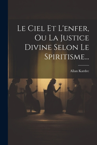 Ciel Et L'enfer, Ou La Justice Divine Selon Le Spiritisme...