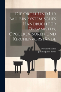 Orgel und ihr Bau. Ein systemisches Handbuch für Organisten, Orgelrevisoren und Kirchenvorstände
