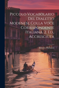 Piccolo Vocabolario Del Dialetto Modenese Colla Voce Corrispondente Italiana. 2. Ed., Accresciuta