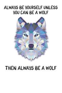 Always Be Yourself Unless You Can Be A Wolf Then Always Be A Wolf