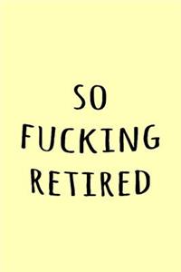 So fucking retired