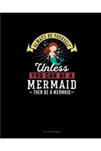 Always Be Yourself Unless You Can Be A Mermaid Then Be A Mermaid