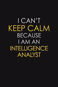 I Can't Keep Calm Because I Am An Intelligence Analyst