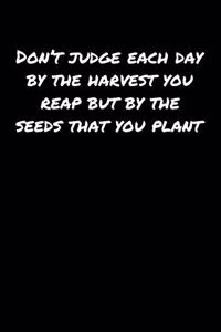 Don't Judge Each Day By The Harvest You Reap But By The Seeds That You Plant