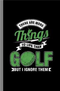 There Are More Things To Life Than Golf But I Ignore Them