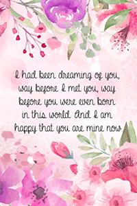 I had been dreaming of you, way before I met you, way before you were even born in this world. And I am happy that you are mine now.