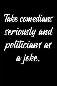 Take comedians seriously and politicians as a joke