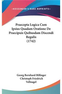 Praecepta Logica Cum Ipsius Quadam Oratione de Praecipuis Quibusdam Discendi Regulis (1742)