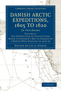 Danish Arctic Expeditions, 1605 to 1620: Volume 2, the Expedition of Captain Jens Munk to Hudson's Bay in Search of a North-West Passage in 1619-20