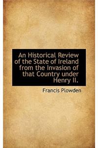An Historical Review of the State of Ireland from the Invasion of That Country Under Henry II.