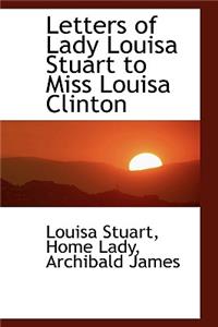 Letters of Lady Louisa Stuart to Miss Louisa Clinton