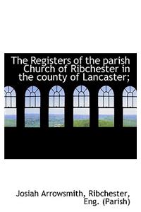 The Registers of the Parish Church of Ribchester in the County of Lancaster;